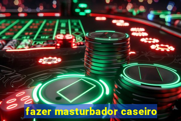 fazer masturbador caseiro